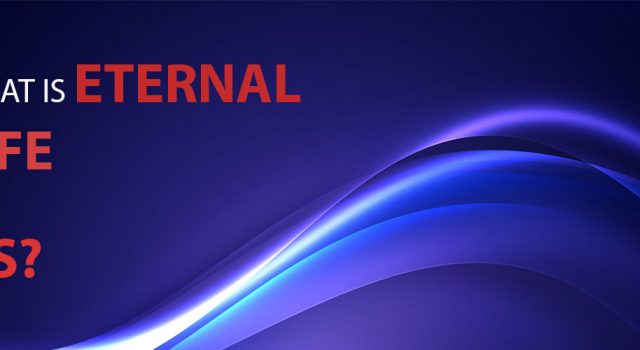 WHAT IS ETERNAL LIFE?